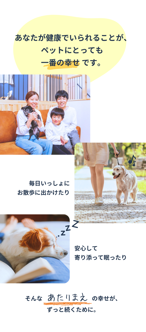 あなたが健康でいられることが、ペットにとっても一番の幸せです。